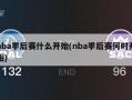 nba季后赛什么开始(nba季后赛何时开始)