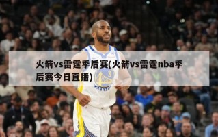 火箭vs雷霆季后赛(火箭vs雷霆nba季后赛今日直播)