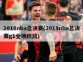 2018nba总决赛(2018nba总决赛g1全场回放)