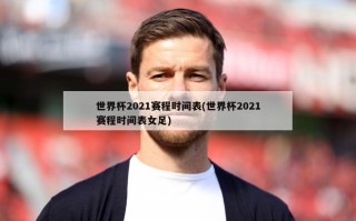 世界杯2021赛程时间表(世界杯2021赛程时间表女足)