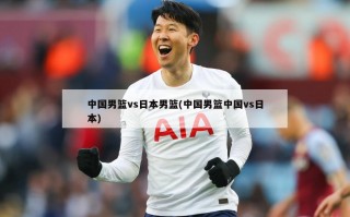 中国男篮vs日本男篮(中国男篮中国vs日本)