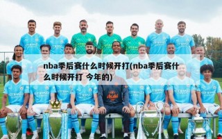 nba季后赛什么时候开打(nba季后赛什么时候开打 今年的)