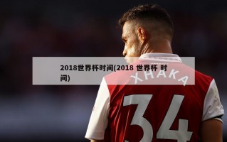 2018世界杯时间(2018 世界杯 时间)