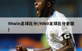 90win足球比分(90k0足球比分老版)