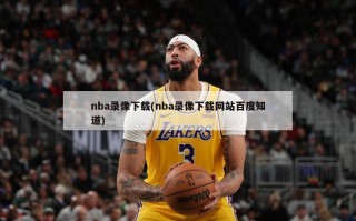 nba录像下载(nba录像下载网站百度知道)