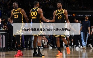 nba中场休息多久(nba中场休息干啥)