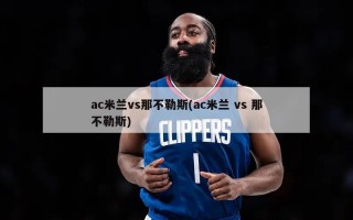 ac米兰vs那不勒斯(ac米兰 vs 那不勒斯)