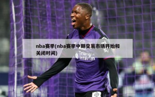 nba赛季(nba赛季中期交易市场开始和关闭时间)