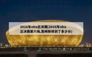 2016年nba总决赛(2016年nba总决赛第六场,詹姆斯得到了多少分)