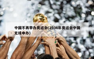 中国不再举办奥运会(2036年奥运会中国无缘申办)