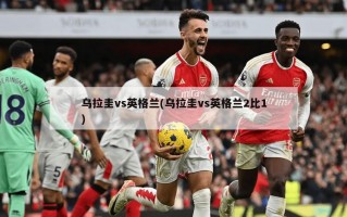 乌拉圭vs英格兰(乌拉圭vs英格兰2比1)